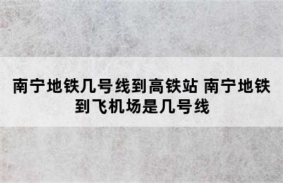 南宁地铁几号线到高铁站 南宁地铁到飞机场是几号线